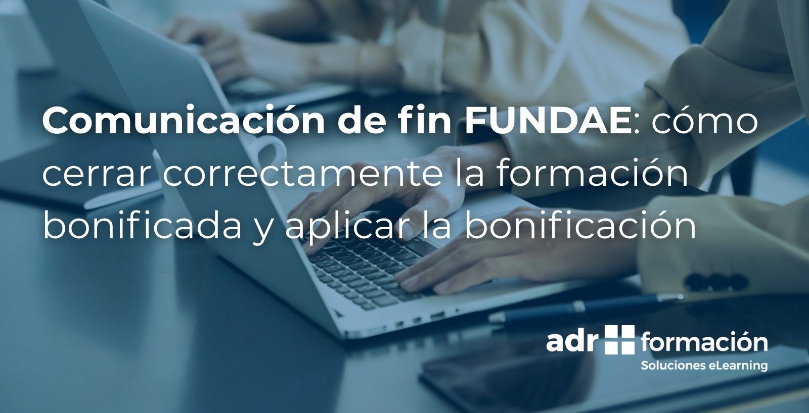 Comunicación de fin FUNDAE: cómo cerrar correctamente la formación bonificada y aplicar la bonificación